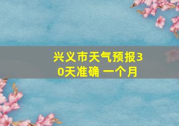 兴义市天气预报30天准确 一个月